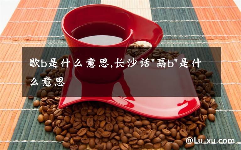 歇b是什么意思,長(zhǎng)沙話