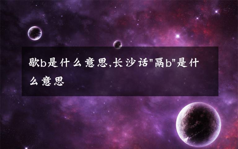 歇b是什么意思,長沙話