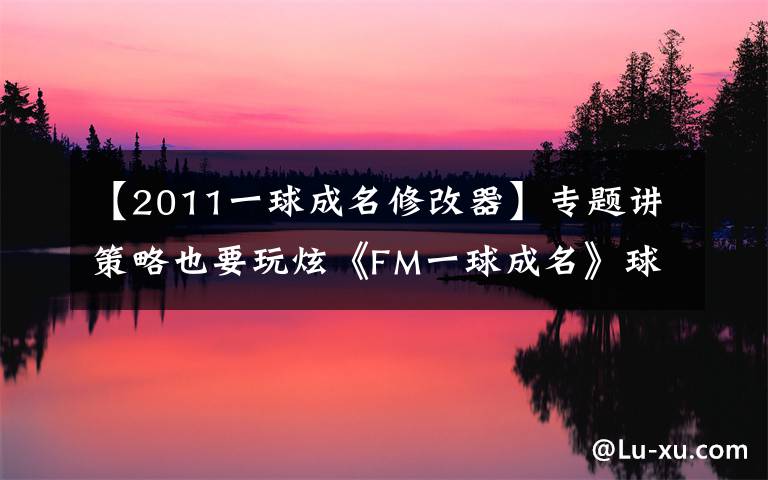 【2011一球成名修改器】專題講策略也要玩炫《FM一球成名》球星必殺特寫