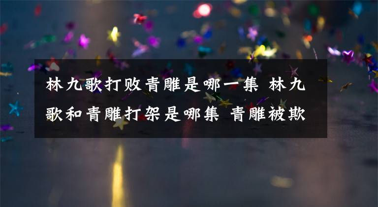 林九歌打敗青雕是哪一集 林九歌和青雕打架是哪集 青雕被欺負林九歌救她