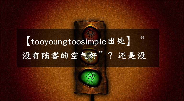 【tooyoungtoosimple出處】“沒(méi)有陸客的空氣好”？還是沒(méi)有“客人”的空氣真的很好？