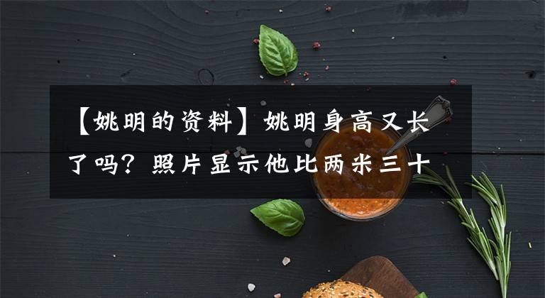 【姚明的資料】姚明身高又長了嗎？照片顯示他比兩米三十一的穆里山還要高