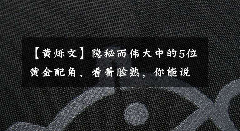 【黃爍文】隱秘而偉大中的5位黃金配角，看著臉熟，你能說出他們的名字嗎？