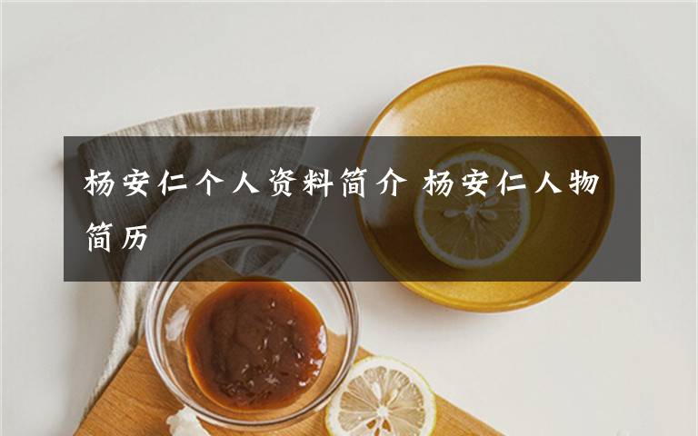 楊安仁個(gè)人資料簡(jiǎn)介 楊安仁人物簡(jiǎn)歷