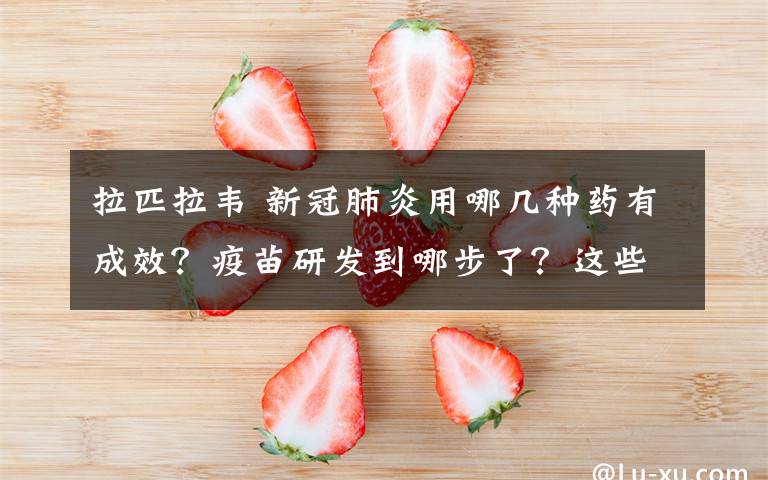 拉匹拉韋 新冠肺炎用哪幾種藥有成效？疫苗研發(fā)到哪步了？這些問題有答案了！