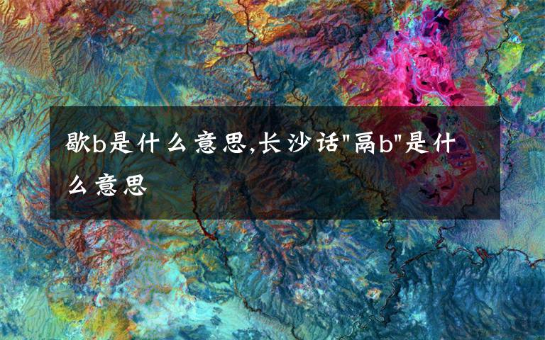 歇b是什么意思,長(zhǎng)沙話