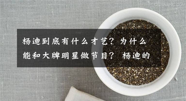 楊迪到底有什么才藝？為什么能和大牌明星做節(jié)目？ 楊迪的新綜藝有哪些