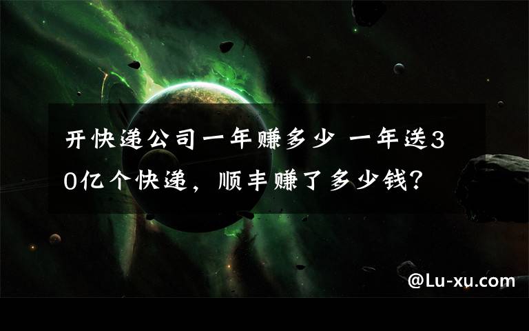 開快遞公司一年賺多少 一年送30億個快遞，順豐賺了多少錢？