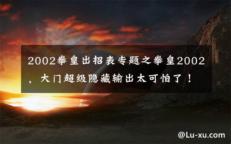 2002拳皇出招表專題之拳皇2002，大門超級隱藏輸出太可怕了！