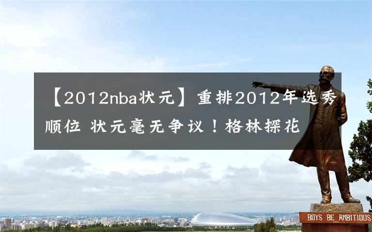 【2012nba狀元】重排2012年選秀順位 狀元毫無(wú)爭(zhēng)議！格林探花 利拉德榜眼