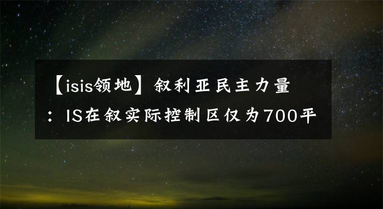 【isis領(lǐng)地】敘利亞民主力量：IS在敘實際控制區(qū)僅為700平方米