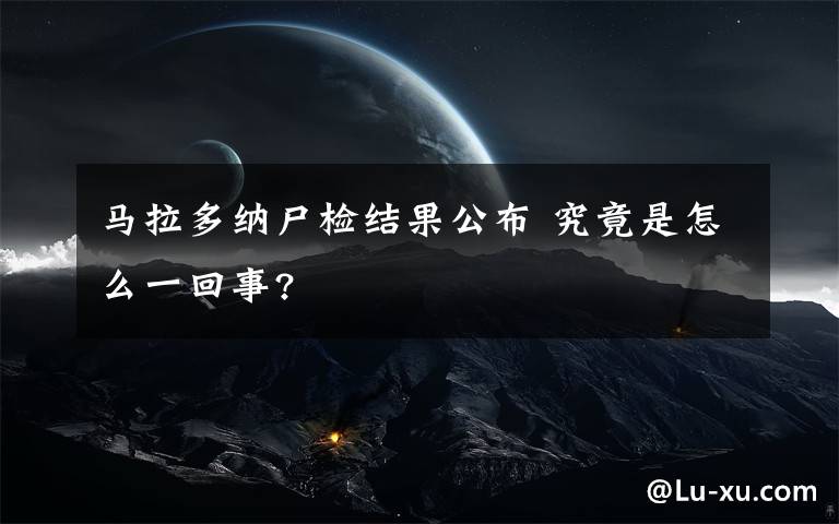 馬拉多納尸檢結(jié)果公布 究竟是怎么一回事?