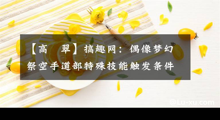 【高峯翠】搞趣網(wǎng)：偶像夢(mèng)幻祭空手道部特殊技能觸發(fā)條件