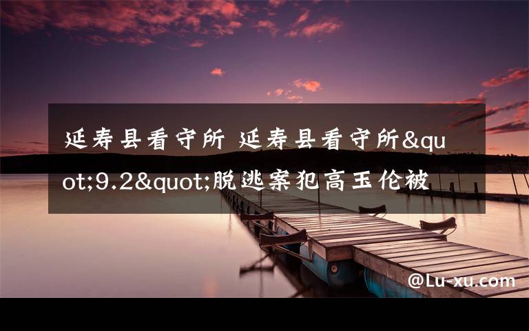 延壽縣看守所 延壽縣看守所"9.2"脫逃案犯高玉倫被抓現(xiàn)場(chǎng)圖