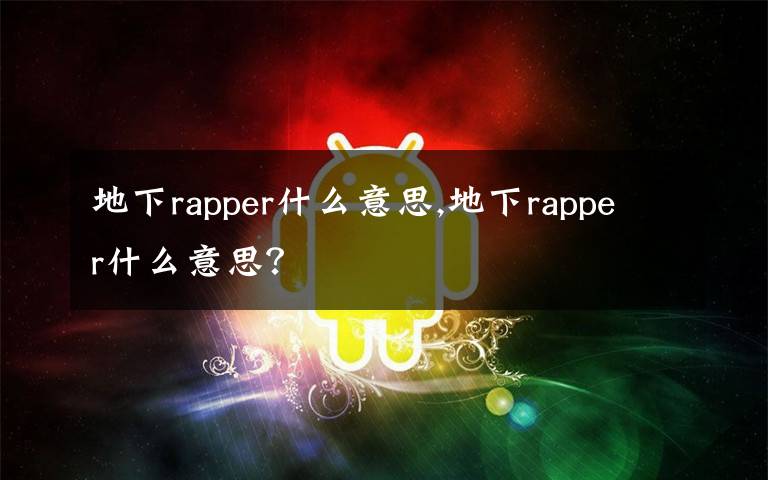 地下rapper什么意思,地下rapper什么意思？