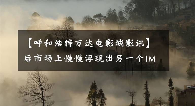 【呼和浩特萬(wàn)達(dá)電影城影訊】后市場(chǎng)上慢慢浮現(xiàn)出另一個(gè)IMAX屏幕