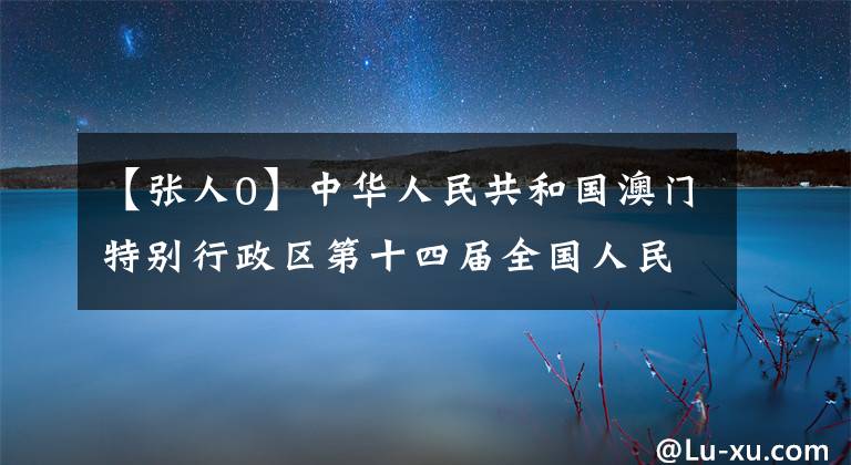 【張人0】中華人民共和國(guó)澳門(mén)特別行政區(qū)第十四屆全國(guó)人民代表大會(huì)代表選舉會(huì)議成員名單