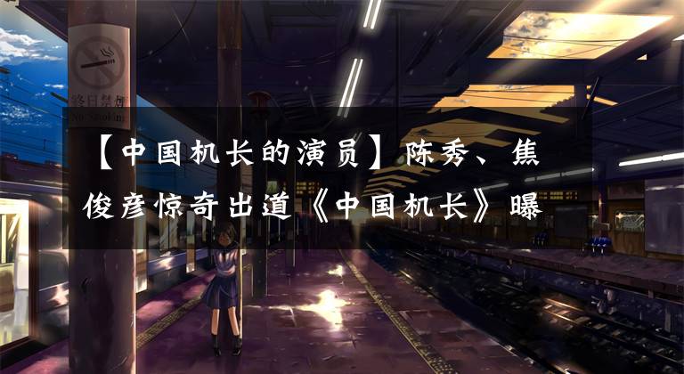 【中國機長的演員】陳秀、焦俊彥驚奇出道《中國機長》曝光場景后毛巾