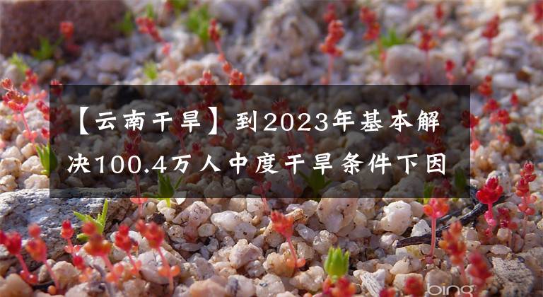 【云南干旱】到2023年基本解決100.4萬人中度干旱條件下因旱應(yīng)急送水問題！云南印發(fā)方案做好農(nóng)村供水保障工作