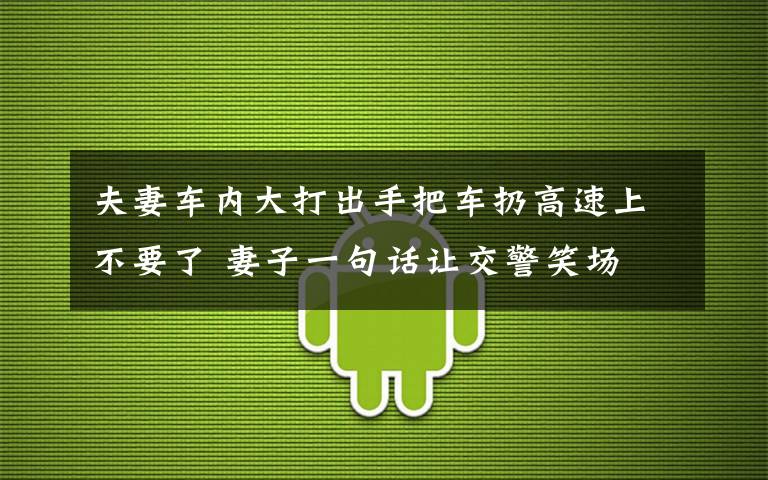 夫妻車內(nèi)大打出手把車扔高速上不要了 妻子一句話讓交警笑場