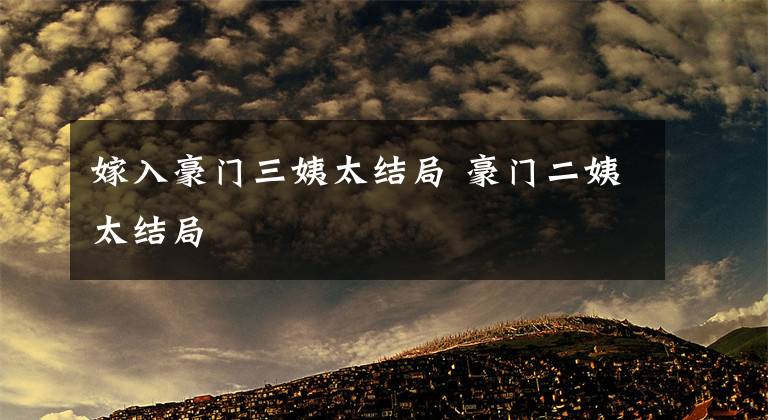 嫁入豪門三姨太結(jié)局 豪門二姨太結(jié)局