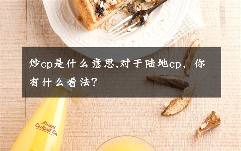 炒cp是什么意思,對(duì)于陸地cp，你有什么看法？