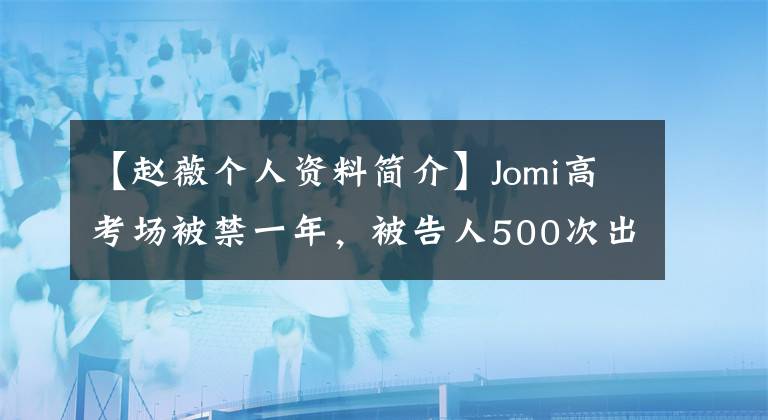 【趙薇個人資料簡介】Jomi高考場被禁一年，被告人500次出庭，丈夫發(fā)微博催債。