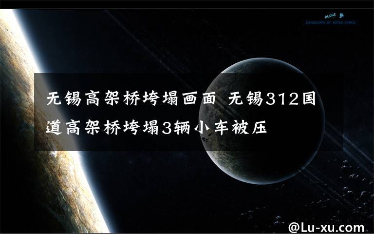 無錫高架橋垮塌畫面 無錫312國道高架橋垮塌3輛小車被壓