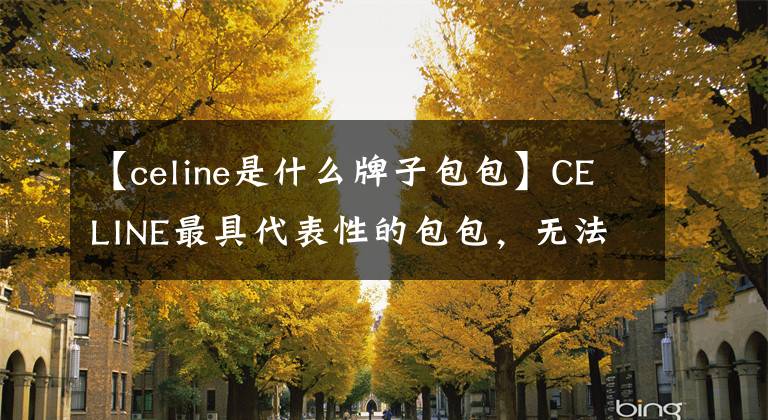 【celine是什么牌子包包】CELINE最具代表性的包包，無法拒絕的經(jīng)典