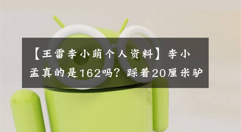 【王雷李小萌個人資料】李小孟真的是162嗎？踩著20厘米驢蹄鞋越過了185丈夫的肩膀，丈夫露出親切的表情