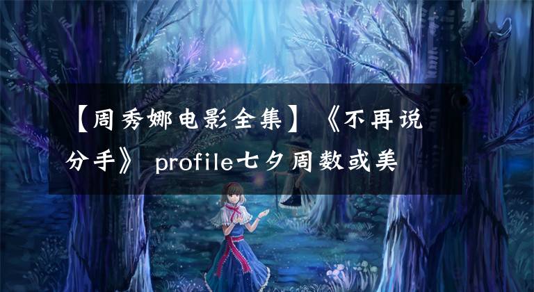 【周秀娜電影全集】《不再說分手》 profile七夕周數(shù)或美根令人驚訝