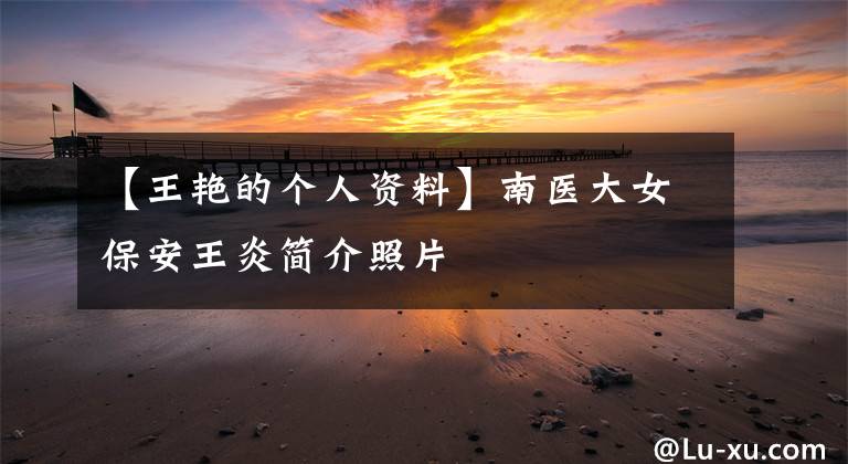 【王艷的個(gè)人資料】南醫(yī)大女保安王炎簡(jiǎn)介照片