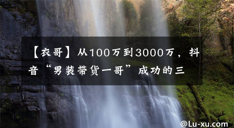 【衣哥】從100萬到3000萬，抖音“男裝帶貨一哥”成功的三大關(guān)鍵