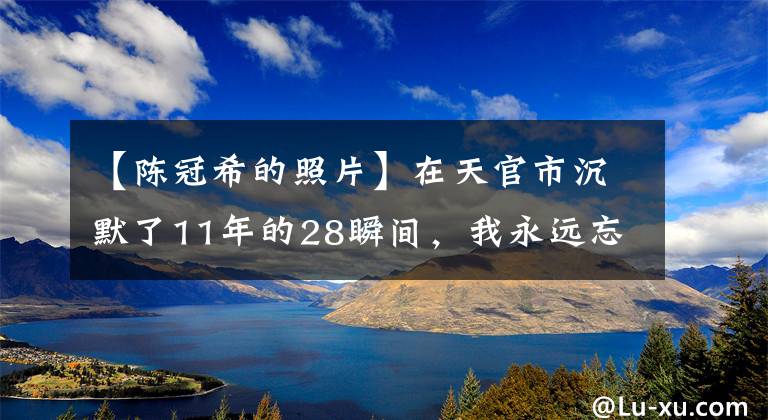 【陳冠希的照片】在天官市沉默了11年的28瞬間，我永遠(yuǎn)忘不了曾經(jīng)少年長(zhǎng)大后是中國(guó)人。