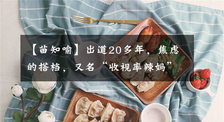 【苗知喻】出道20多年，焦慮的搭檔，又名“收視率辣媽”。