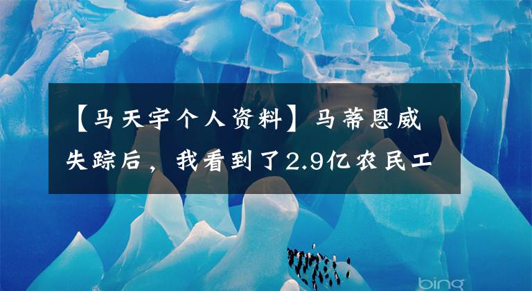 【馬天宇個(gè)人資料】馬蒂恩威失蹤后，我看到了2.9億農(nóng)民工的痛苦