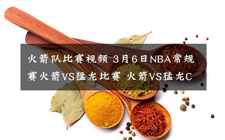 火箭隊(duì)比賽視頻 3月6日NBA常規(guī)賽火箭VS猛龍比賽 火箭VS猛龍CCTV5視頻直播