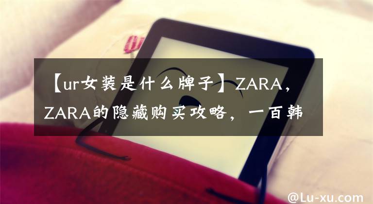 【ur女裝是什么牌子】ZARA，ZARA的隱藏購買攻略，一百韓元就能買到大牌的好東西