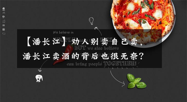 【潘長(zhǎng)江】勸人別賣自己賣，潘長(zhǎng)江賣酒的背后也很無(wú)奈？因?yàn)檫@事才誤入