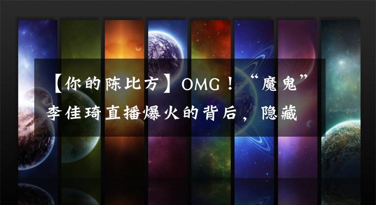 【你的陳比方】OMG！“魔鬼”李佳琦直播爆火的背后，隱藏著什么秘密？