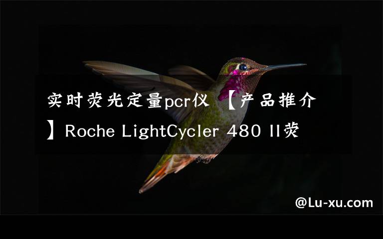 實(shí)時(shí)熒光定量pcr儀 【產(chǎn)品推介】Roche LightCycler 480 II熒光定量pcr儀