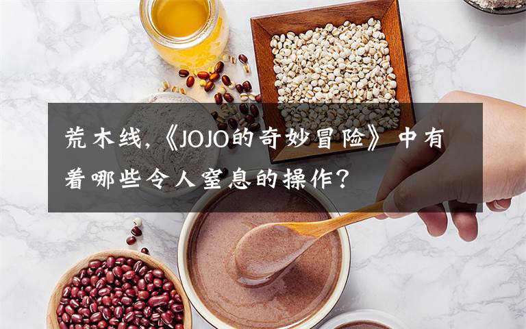 荒木線,《JOJO的奇妙冒險(xiǎn)》中有著哪些令人窒息的操作？