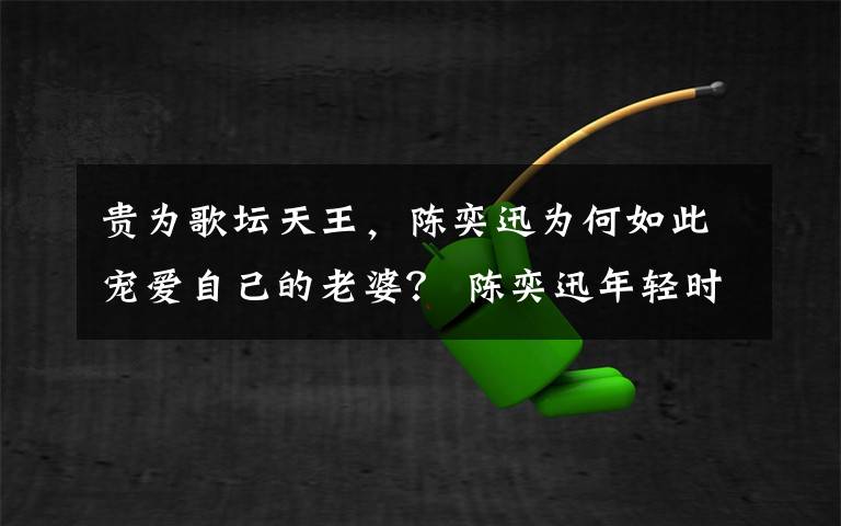 貴為歌壇天王，陳奕迅為何如此寵愛自己的老婆？ 陳奕迅年輕時(shí)照