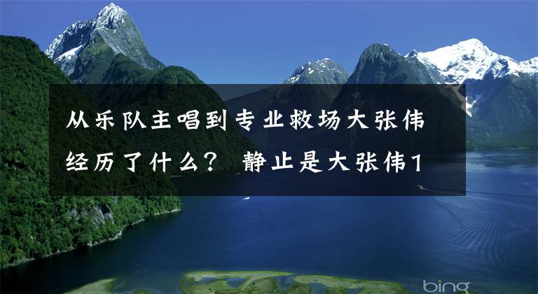 從樂(lè)隊(duì)主唱到專業(yè)救場(chǎng)大張偉經(jīng)歷了什么？ 靜止是大張偉12歲寫(xiě)的嗎