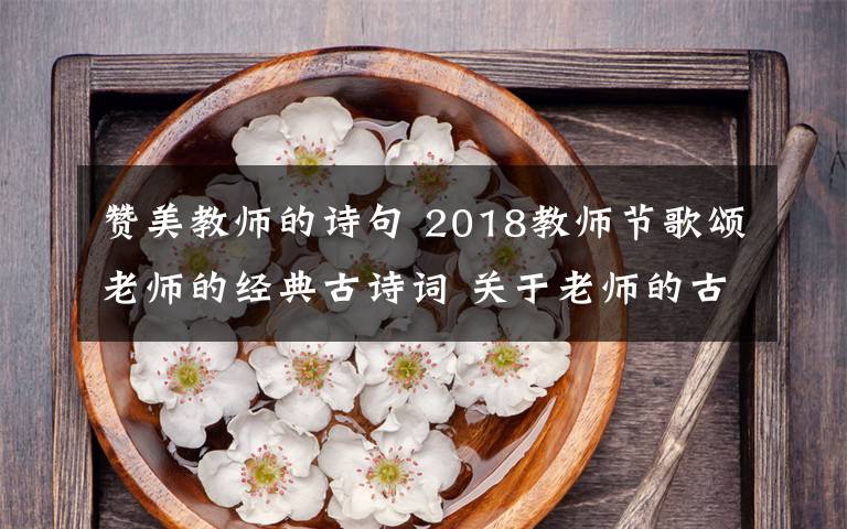 贊美教師的詩句 2018教師節(jié)歌頌老師的經(jīng)典古詩詞 關(guān)于老師的古詩詞18首