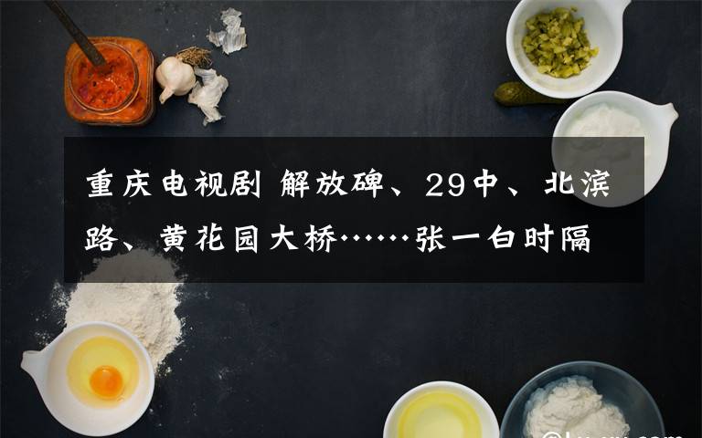 重慶電視劇 解放碑、29中、北濱路、黃花園大橋……張一白時隔20年再拍青春劇 《風(fēng)犬少年的天空》下周四開播