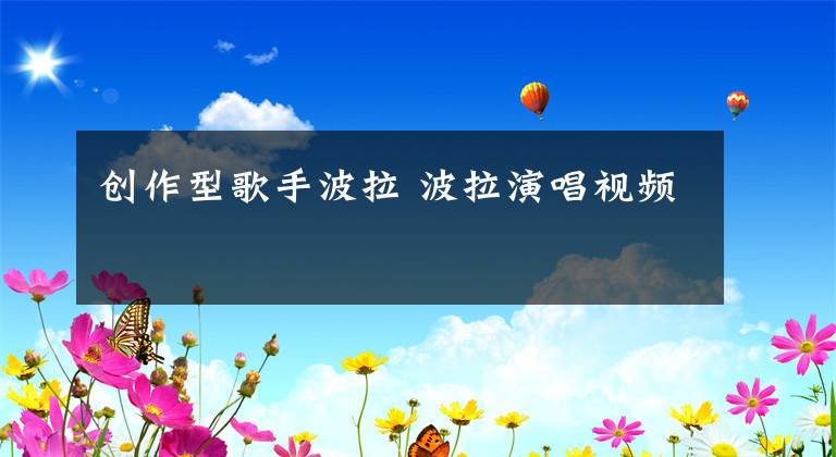 創(chuàng)作型歌手波拉 波拉演唱視頻