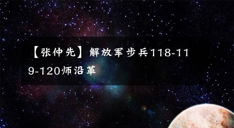 【張仲先】解放軍步兵118-119-120師沿革