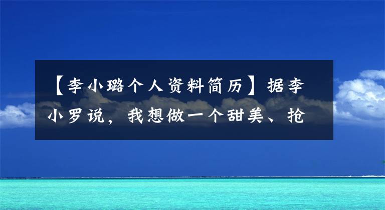 【李小璐個人資料簡歷】據(jù)李小羅說，我想做一個甜美、搶走她的食物、智力堪憂的媽媽。