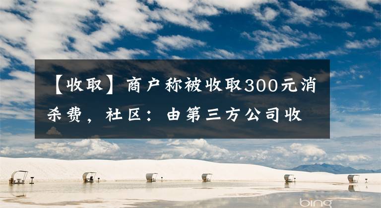 【收取】商戶稱被收取300元消殺費(fèi)，社區(qū)：由第三方公司收費(fèi)，系最低標(biāo)準(zhǔn)